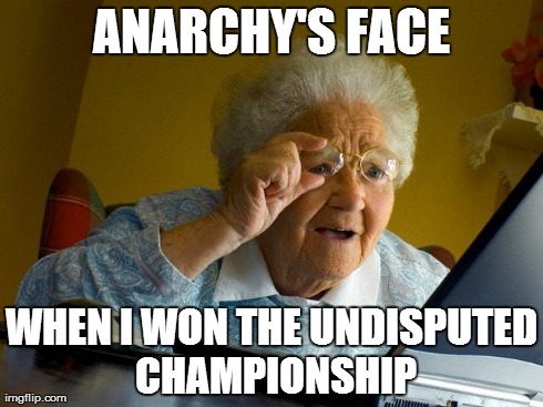 CIJ Reaction | ANARCHY'S FACE WHEN I WON THE UNDISPUTED CHAMPIONSHIP | image tagged in memes,grandma finds the internet | made w/ Imgflip meme maker