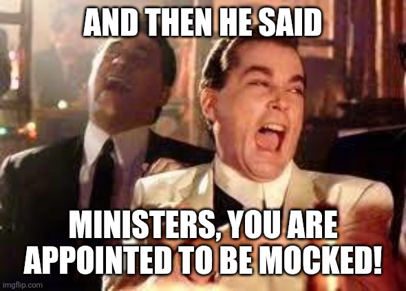 And then he said .... | AND THEN HE SAID; MINISTERS, YOU ARE APPOINTED TO BE MOCKED! | image tagged in memes,fat,crooked | made w/ Imgflip meme maker