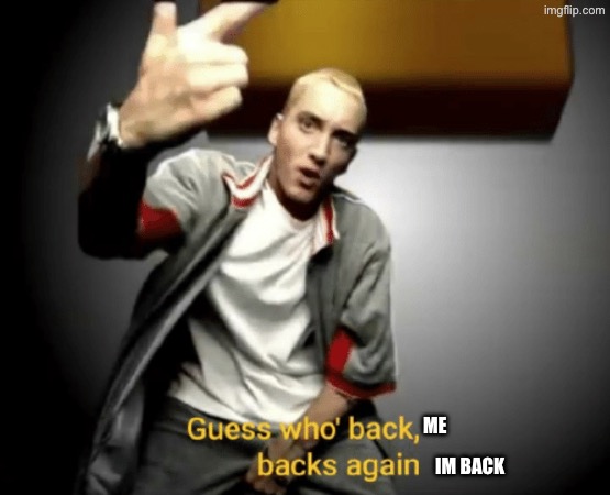 I know some people might not care but X3 | ME; IM BACK | image tagged in guess who's back back again | made w/ Imgflip meme maker