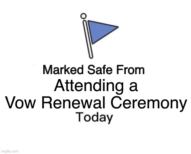 Divorce Happens | Attending a Vow Renewal Ceremony | image tagged in memes,marked safe from | made w/ Imgflip meme maker