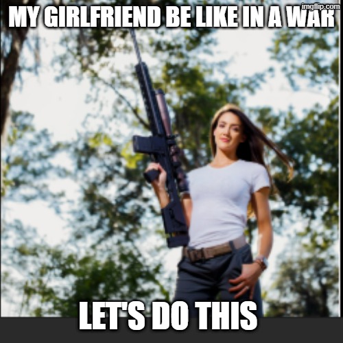 MY GIRLFRIEND BE LIKE IN A WAR; LET'S DO THIS | image tagged in this is fine | made w/ Imgflip meme maker