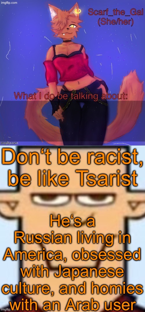 Two types of announcement temps | Don‘t be racist, be like Tsarist; He‘s a Russian living in America, obsessed with Japanese culture, and homies with an Arab user | image tagged in two types of announcement temps | made w/ Imgflip meme maker