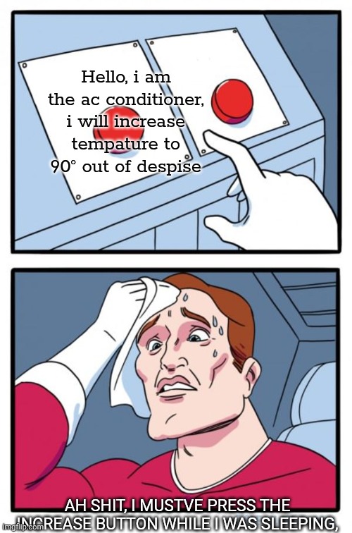 Two Buttons Meme | Hello, i am the ac conditioner, i will increase tempature to 90° out of despise; AH SHIT, I MUSTVE PRESS THE INCREASE BUTTON WHILE I WAS SLEEPING, | image tagged in memes,two buttons | made w/ Imgflip meme maker