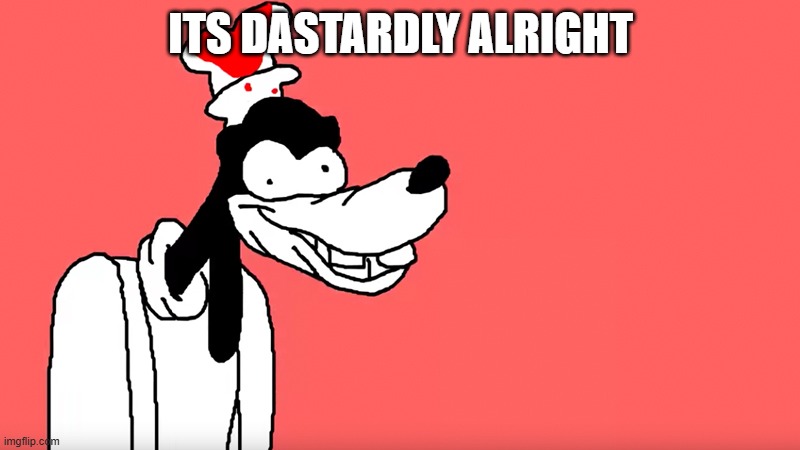 ITS DASTARDLY ALRIGHT | image tagged in i'll do it again | made w/ Imgflip meme maker