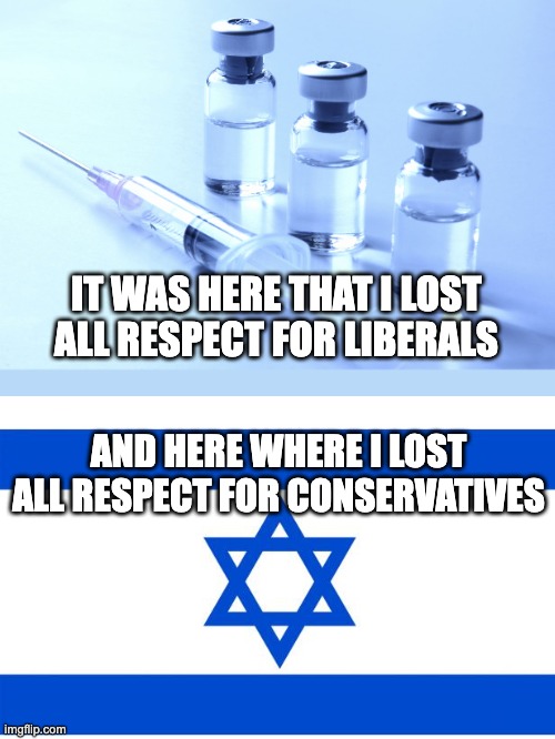 vaccine | IT WAS HERE THAT I LOST ALL RESPECT FOR LIBERALS; AND HERE WHERE I LOST ALL RESPECT FOR CONSERVATIVES | image tagged in vaccine | made w/ Imgflip meme maker