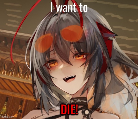 I want to; DIE! | image tagged in anime,arknights,arknight | made w/ Imgflip meme maker