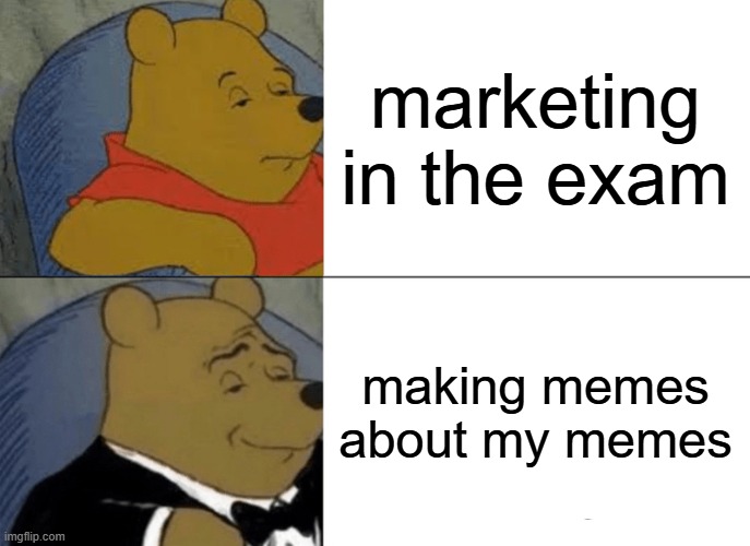 when u are vary board(get it board ok u get it) | marketing in the exam; making memes about my memes | image tagged in memes,tuxedo winnie the pooh | made w/ Imgflip meme maker