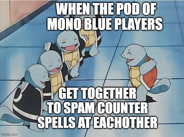 F**KING mono blue players am i right? | WHEN THE POD OF MONO BLUE PLAYERS; GET TOGETHER TO SPAM COUNTER SPELLS AT EACHOTHER | image tagged in squirtle squad | made w/ Imgflip meme maker