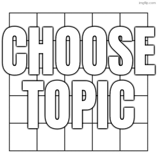 CHOOSE TOPIC | made w/ Imgflip meme maker