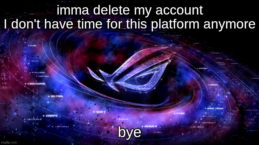 the final post | imma delete my account
I don't have time for this platform anymore; bye | image tagged in rog nebula,frono announcement | made w/ Imgflip meme maker
