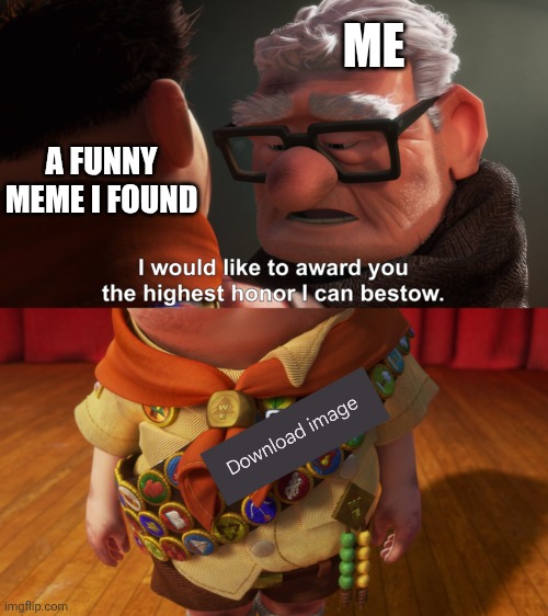 funny meme I find | ME; A FUNNY MEME I FOUND | image tagged in highest honor | made w/ Imgflip meme maker