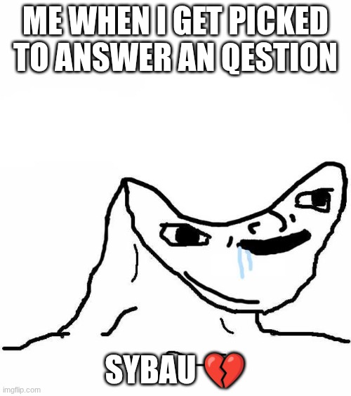 Me when I have to answer an question | ME WHEN I GET PICKED TO ANSWER AN QESTION; SYBAU 💔 | image tagged in dumb doodle face | made w/ Imgflip meme maker