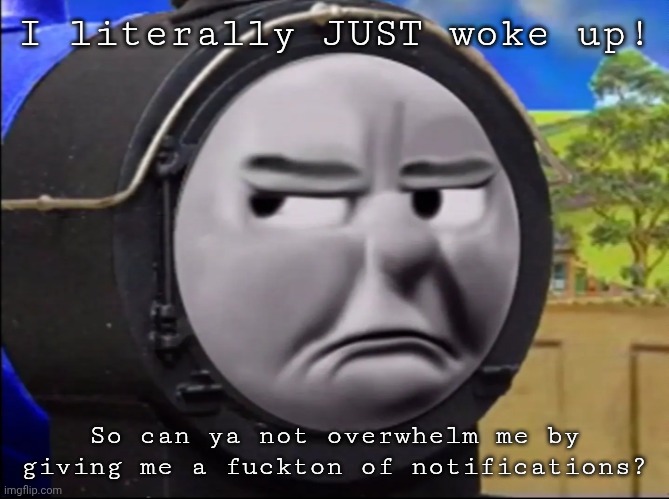I literally JUST woke up! So can ya not overwhelm me by giving me a fuckton of notifications? | image tagged in ain't no way bruh | made w/ Imgflip meme maker