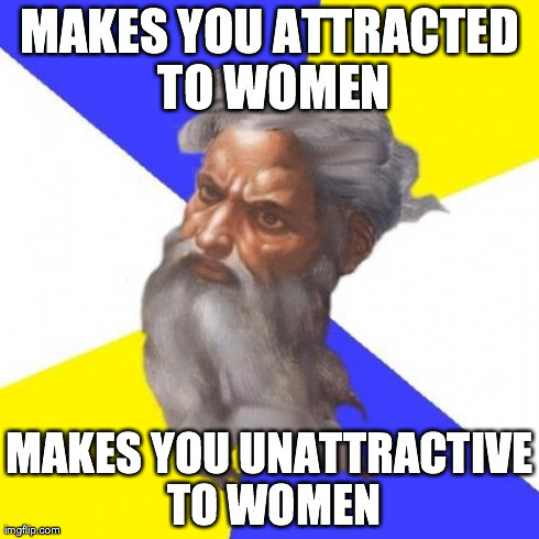 Advice God | MAKES YOU ATTRACTED TO WOMEN MAKES YOU UNATTRACTIVE TO WOMEN | image tagged in memes,advice god | made w/ Imgflip meme maker