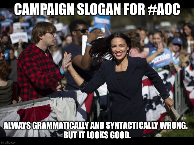 The Most Superficial Candidate for A Superficial Time | CAMPAIGN SLOGAN FOR #AOC; ALWAYS GRAMMATICALLY AND SYNTACTICALLY WRONG.  
BUT IT LOOKS GOOD. | image tagged in aoc bernie rally,progressive,democrats,2028 election | made w/ Imgflip meme maker