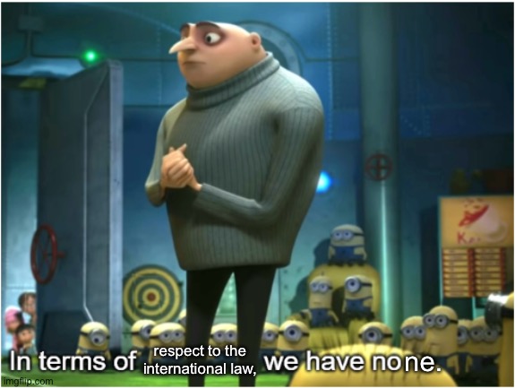 respect to the international law, ne. | image tagged in in terms of we have no | made w/ Imgflip meme maker