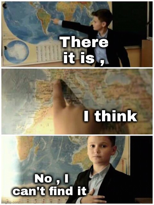 Kid and map | There it is , I think No , I can't find it | image tagged in kid and map | made w/ Imgflip meme maker