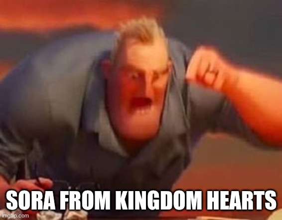Mr incredible mad | SORA FROM KINGDOM HEARTS | image tagged in mr incredible mad | made w/ Imgflip meme maker