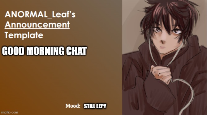 gmrn | GOOD MORNING CHAT; STILL EEPY | image tagged in anormal_leaf announcement template | made w/ Imgflip meme maker