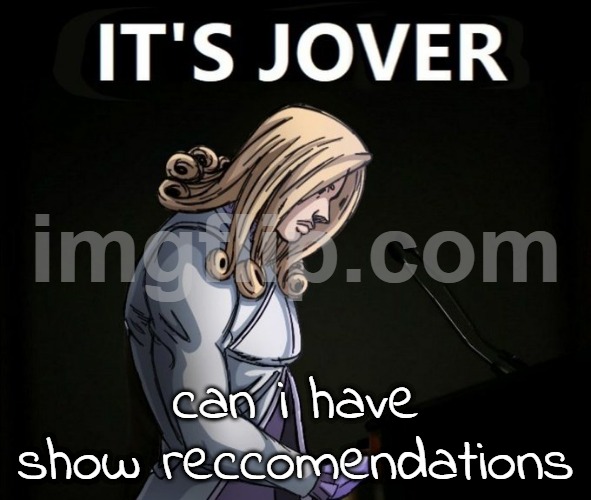 if not, it's jojover | can i have show reccomendations | image tagged in it s jover | made w/ Imgflip meme maker