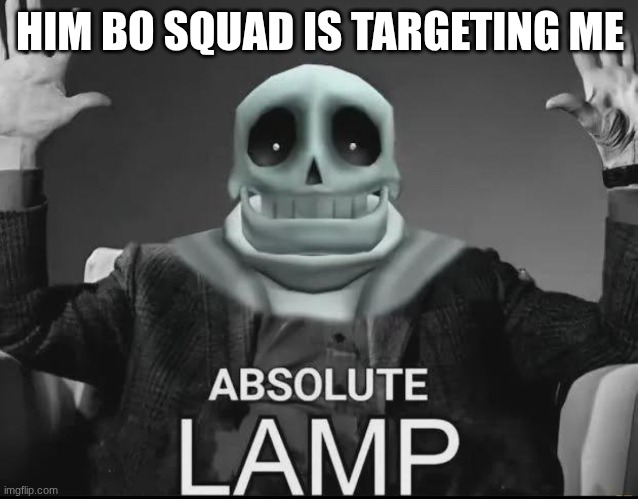 its so funny because they still cant spell | HIM BO SQUAD IS TARGETING ME | image tagged in absolute lamp | made w/ Imgflip meme maker