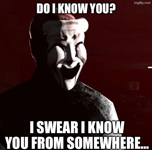 DO I KNOW YOU? I SWEAR I KNOW YOU FROM SOMEWHERE… | made w/ Imgflip meme maker