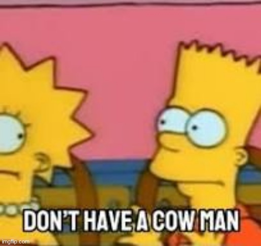 Don't have a cow man | image tagged in don't have a cow man | made w/ Imgflip meme maker