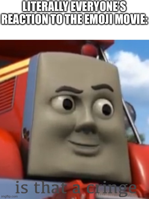 You all hated it once | LITERALLY EVERYONE’S REACTION TO THE EMOJI MOVIE: | image tagged in is that a cringe,emoji movie,bad movie,movies,can't argue with that / technically not wrong | made w/ Imgflip meme maker