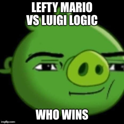 Bad Piggy | LEFTY MARIO VS LUIGI LOGIC; WHO WINS | image tagged in bad piggy | made w/ Imgflip meme maker