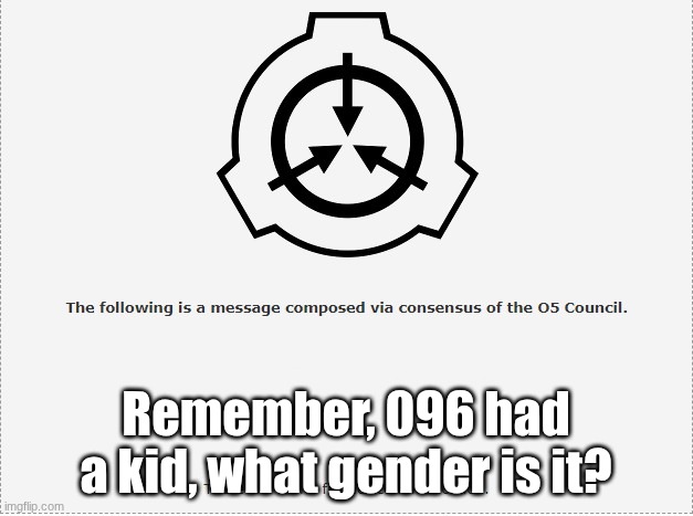 SCP O-5 | Remember, 096 had a kid, what gender is it? | image tagged in scp o-5 | made w/ Imgflip meme maker