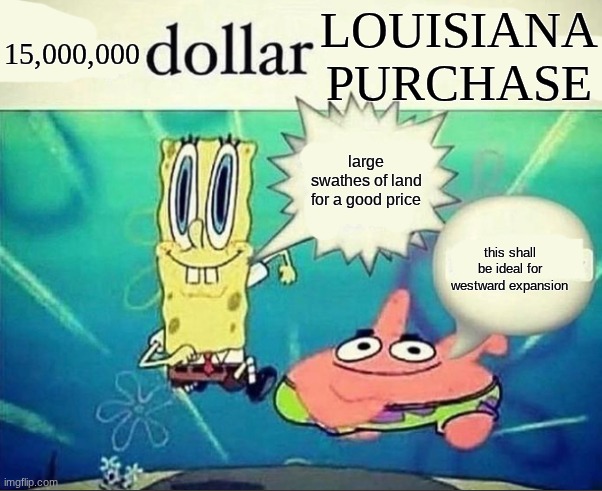 as we look back upon history, we realize that the louisiana purchase was a critical part in America's development as a leader | 15,000,000; LOUISIANA PURCHASE; large swathes of land for a good price; this shall be ideal for westward expansion | image tagged in 5 dollar foot long | made w/ Imgflip meme maker