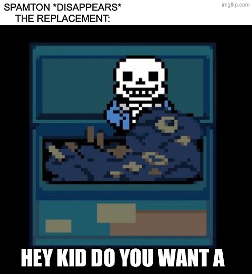 Dam | SPAMTON *DISAPPEARS*
THE REPLACEMENT:; HEY KID DO YOU WANT A | made w/ Imgflip meme maker