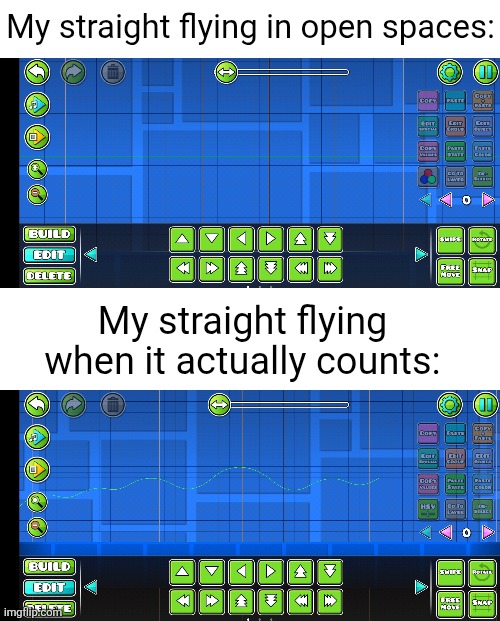 My straight flying in open spaces:; My straight flying when it actually counts: | image tagged in blank white template,geometry dash,flying,video games,skill issue,memes | made w/ Imgflip meme maker