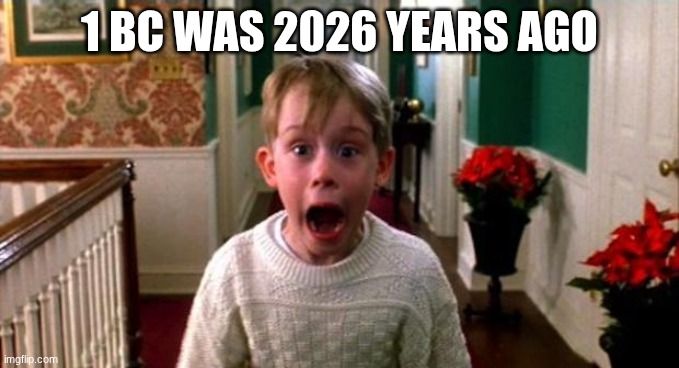 Kevin Home Alone | 1 BC WAS 2026 YEARS AGO | image tagged in kevin home alone | made w/ Imgflip meme maker
