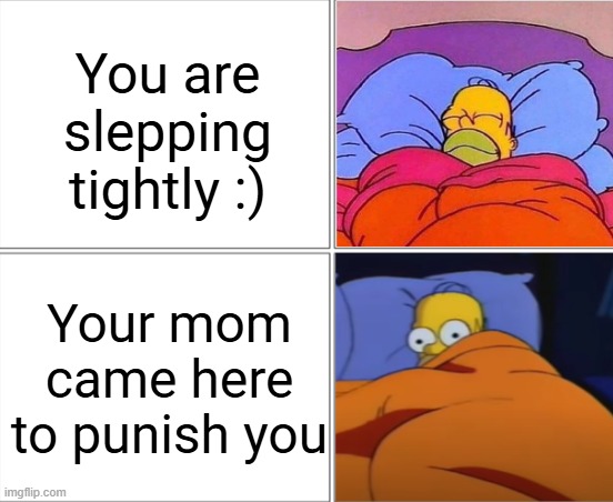 Homer sleeping meme | You are slepping tightly :); Your mom came here to punish you | image tagged in homer simpson sleeping | made w/ Imgflip meme maker