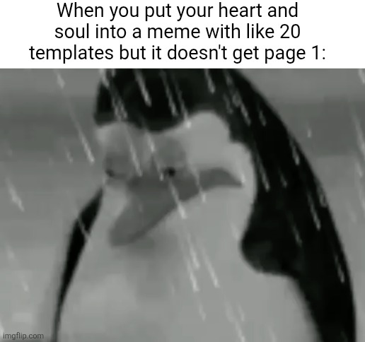 All that work... | When you put your heart and soul into a meme with like 20 templates but it doesn't get page 1: | image tagged in sadge,memes,relatable,templates,work,sad | made w/ Imgflip meme maker