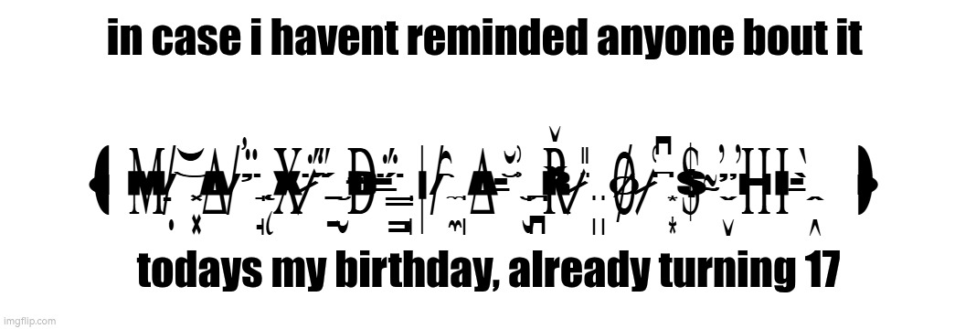 thank god for another 365 | in case i havent reminded anyone bout it; todays my birthday, already turning 17 | image tagged in m x is music | made w/ Imgflip meme maker