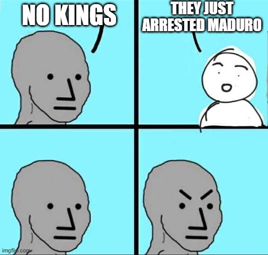 NPC Meme | THEY JUST ARRESTED MADURO; NO KINGS | image tagged in npc meme,liberal hypocrisy,maduro,libtards | made w/ Imgflip meme maker