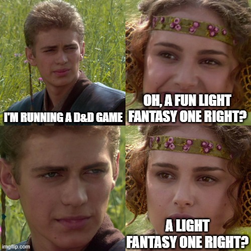 D&D fun | I'M RUNNING A D&D GAME; OH, A FUN LIGHT FANTASY ONE RIGHT? A LIGHT FANTASY ONE RIGHT? | image tagged in anakin padme 4 panel | made w/ Imgflip meme maker