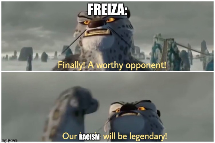 Our Battle Will Be Legendary | FREIZA: RACISM | image tagged in our battle will be legendary | made w/ Imgflip meme maker