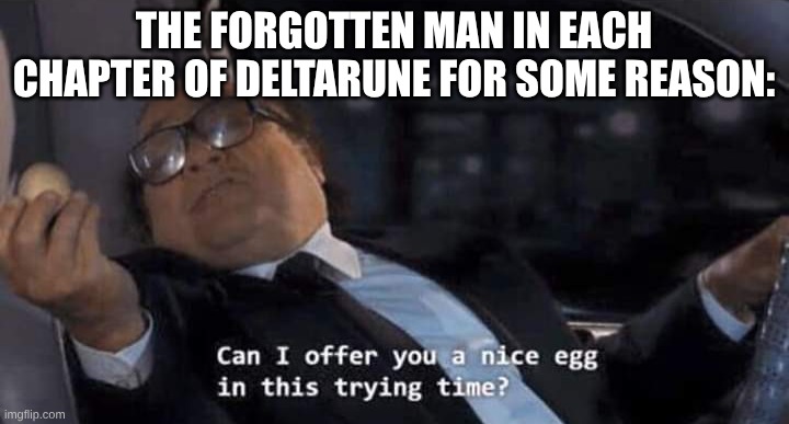 *(Well, there is a man here.) | THE FORGOTTEN MAN IN EACH CHAPTER OF DELTARUNE FOR SOME REASON: | image tagged in can i offer you a nice egg in this trying time,deltarune,egg,why are you reading the tags,there is a pipe bomb in your mailbox | made w/ Imgflip meme maker