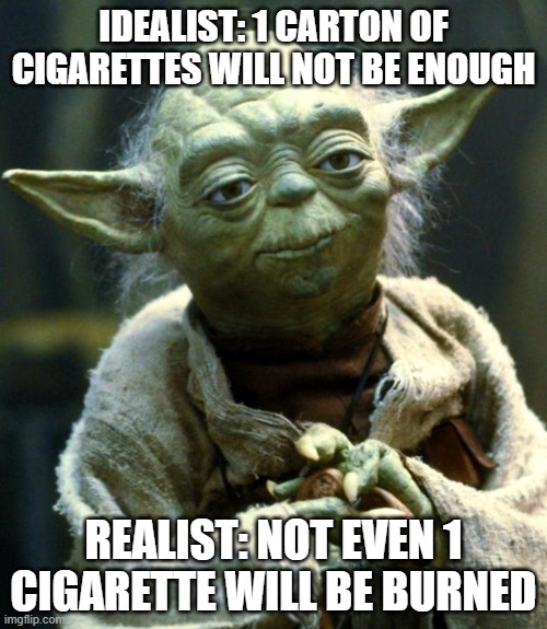 that's the concept of life | IDEALIST: 1 CARTON OF CIGARETTES WILL NOT BE ENOUGH; REALIST: NOT EVEN 1 CIGARETTE WILL BE BURNED | image tagged in memes,star wars yoda | made w/ Imgflip meme maker