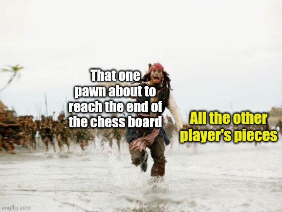 I honestly don't know if this meme is cringe or not, but here you go | That one pawn about to reach the end of the chess board; All the other player's pieces | image tagged in memes,jack sparrow being chased,chess,games,board games,relatable | made w/ Imgflip meme maker