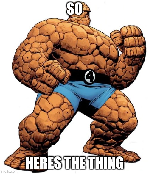 So heres the thing | SO; HERES THE THING | image tagged in fantastic 4,fantastic four | made w/ Imgflip meme maker