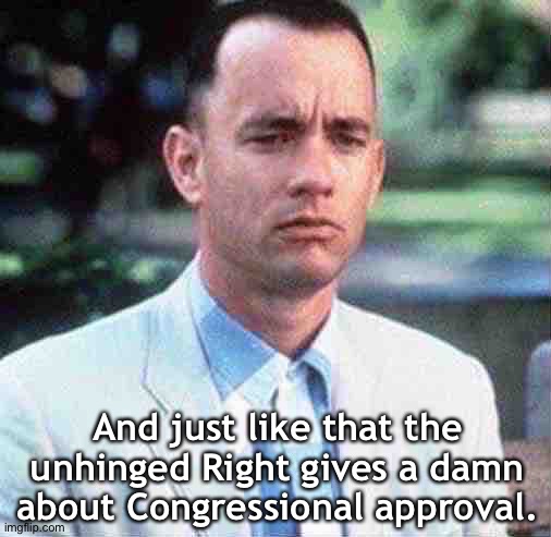 forrest gump | And just like that the unhinged Right gives a damn about Congressional approval. | image tagged in forrest gump | made w/ Imgflip meme maker