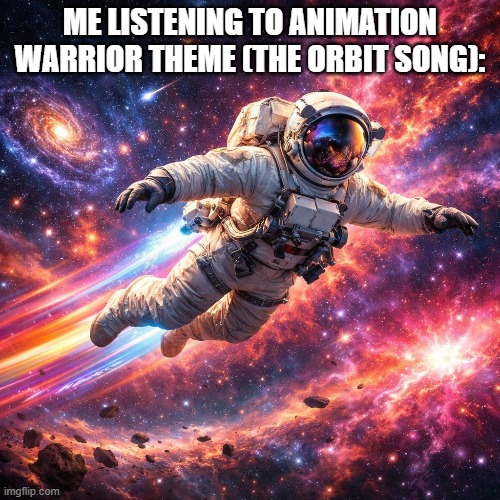 It BOPS. | ME LISTENING TO ANIMATION WARRIOR THEME (THE ORBIT SONG): | made w/ Imgflip meme maker