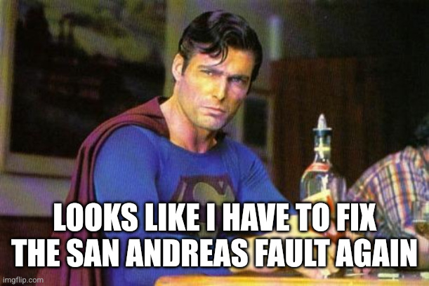 Drunk Superman | LOOKS LIKE I HAVE TO FIX THE SAN ANDREAS FAULT AGAIN | image tagged in drunk superman | made w/ Imgflip meme maker