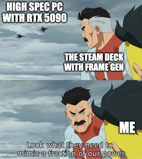 no compation | HIGH SPEC PC WITH RTX 5090; THE STEAM DECK WITH FRAME GEN; ME | image tagged in look what they need to mimic a fraction of our power | made w/ Imgflip meme maker