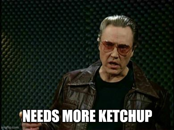 More Cowbell | NEEDS MORE KETCHUP | image tagged in more cowbell | made w/ Imgflip meme maker