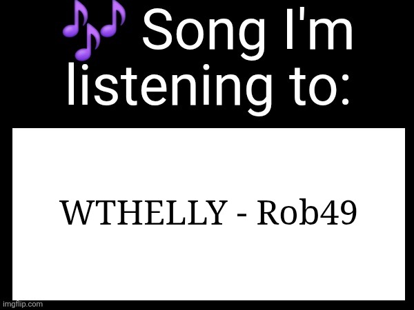 Use this if u wanna post the song ur currently listening to | WTHELLY - Rob49 | image tagged in use this if u wanna post the song ur currently listening to | made w/ Imgflip meme maker